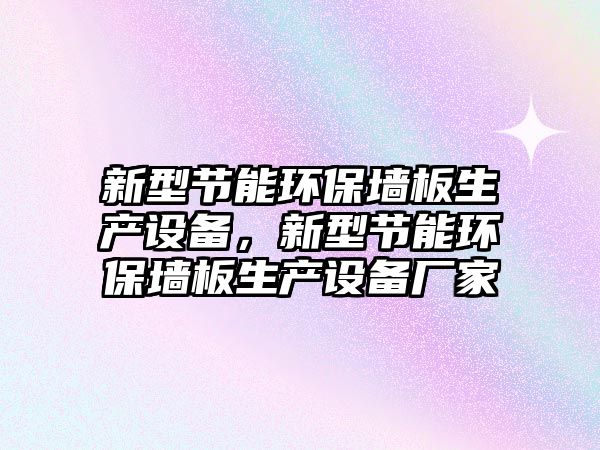 新型節(jié)能環(huán)保墻板生產(chǎn)設(shè)備，新型節(jié)能環(huán)保墻板生產(chǎn)設(shè)備廠家