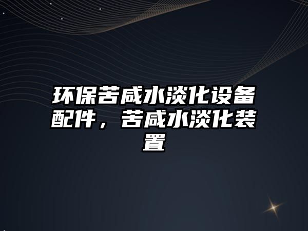 環(huán)保苦咸水淡化設(shè)備配件，苦咸水淡化裝置