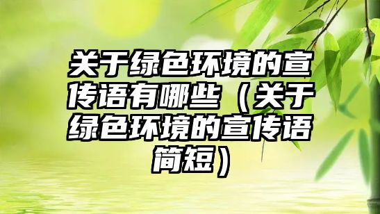 關(guān)于綠色環(huán)境的宣傳語有哪些（關(guān)于綠色環(huán)境的宣傳語簡短）