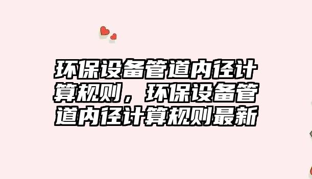 環(huán)保設(shè)備管道內(nèi)徑計(jì)算規(guī)則，環(huán)保設(shè)備管道內(nèi)徑計(jì)算規(guī)則最新