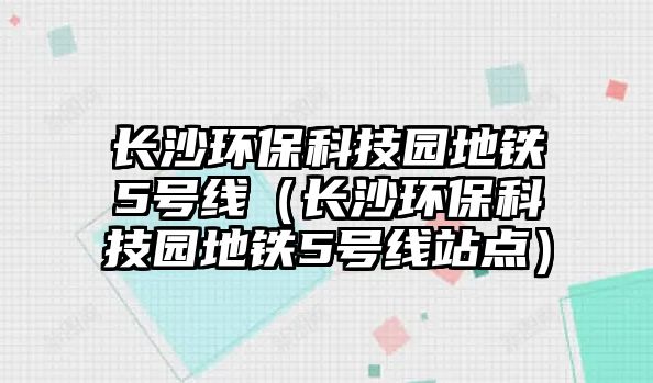 長沙環(huán)?？萍紙@地鐵5號線（長沙環(huán)保科技園地鐵5號線站點(diǎn)）