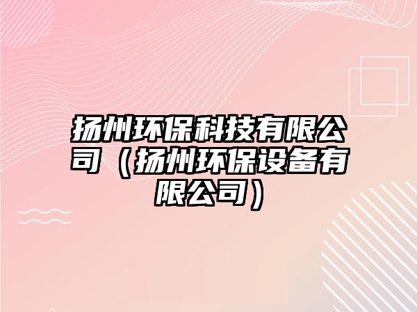 揚州環(huán)?？萍加邢薰荆〒P州環(huán)保設備有限公司）