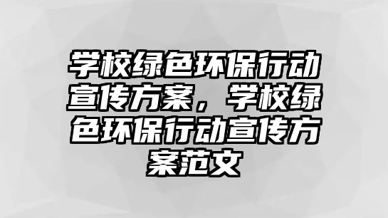 學(xué)校綠色環(huán)保行動宣傳方案，學(xué)校綠色環(huán)保行動宣傳方案范文