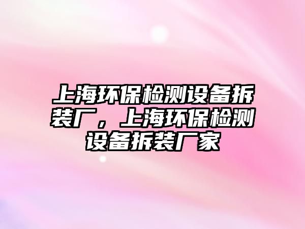上海環(huán)保檢測(cè)設(shè)備拆裝廠，上海環(huán)保檢測(cè)設(shè)備拆裝廠家