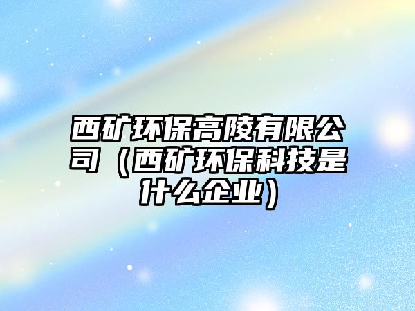 西礦環(huán)保高陵有限公司（西礦環(huán)?？萍际鞘裁雌髽I(yè)）