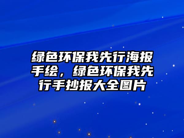綠色環(huán)保我先行海報(bào)手繪，綠色環(huán)保我先行手抄報(bào)大全圖片