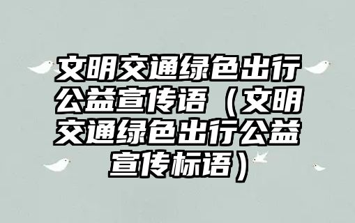 文明交通綠色出行公益宣傳語（文明交通綠色出行公益宣傳標(biāo)語）