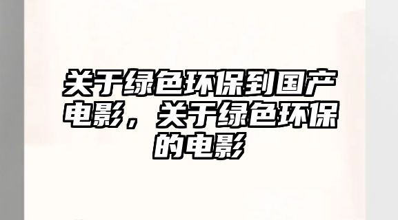 關(guān)于綠色環(huán)保到國產(chǎn)電影，關(guān)于綠色環(huán)保的電影