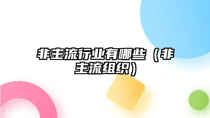 非主流行業(yè)有哪些（非主流組織）