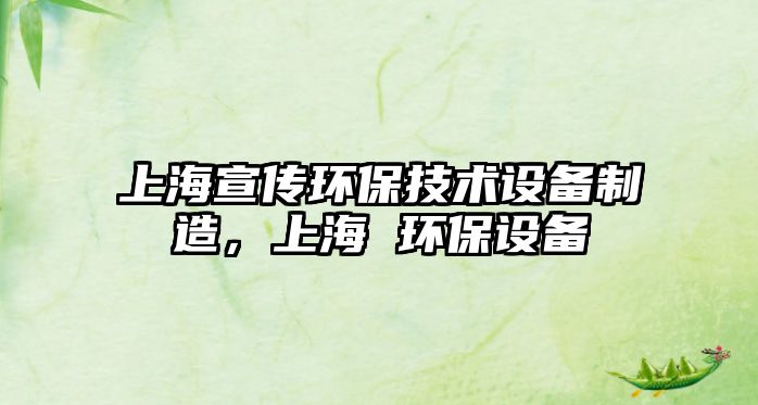 上海宣傳環(huán)保技術(shù)設(shè)備制造，上海 環(huán)保設(shè)備