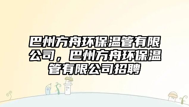 巴州方舟環(huán)保溫管有限公司，巴州方舟環(huán)保溫管有限公司招聘