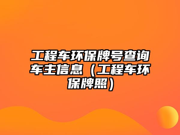 工程車(chē)環(huán)保牌號(hào)查詢(xún)車(chē)主信息（工程車(chē)環(huán)保牌照）