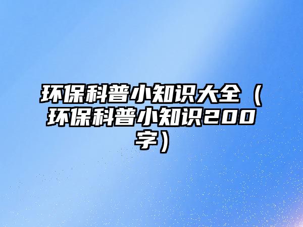 環(huán)保科普小知識大全（環(huán)?？破招≈R200字）