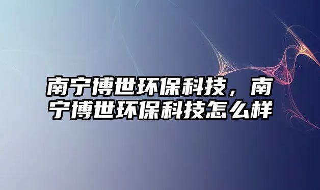 南寧博世環(huán)?？萍?，南寧博世環(huán)?？萍荚趺礃?/> 
									</a>
									<h4 class=
