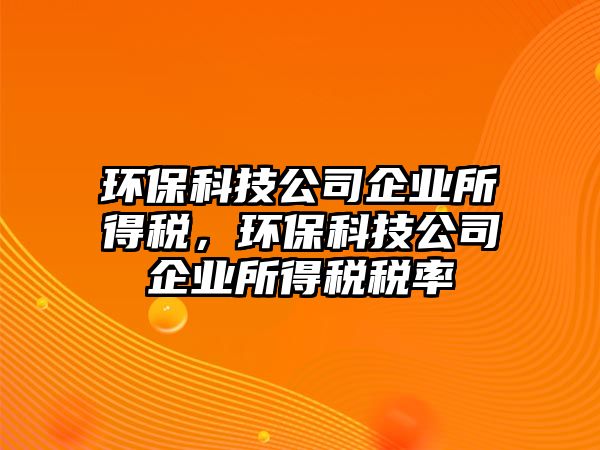 環(huán)?？萍脊酒髽I(yè)所得稅，環(huán)?？萍脊酒髽I(yè)所得稅稅率
