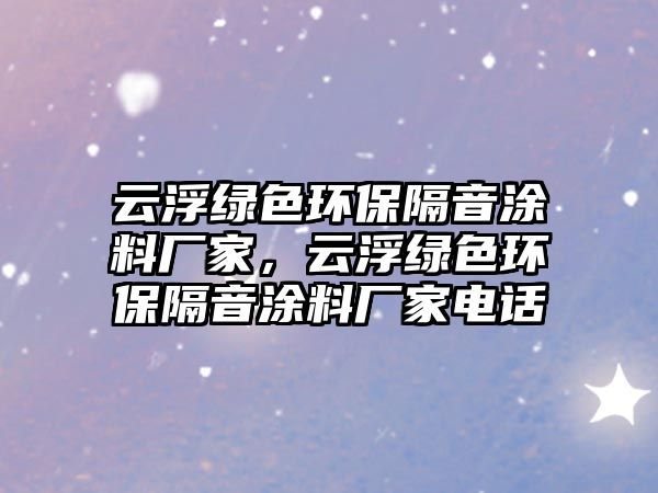 云浮綠色環(huán)保隔音涂料廠家，云浮綠色環(huán)保隔音涂料廠家電話