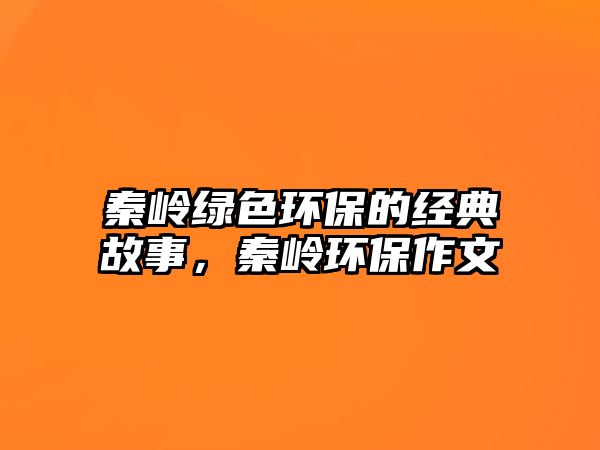 秦嶺綠色環(huán)保的經(jīng)典故事，秦嶺環(huán)保作文