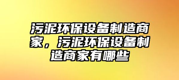 污泥環(huán)保設(shè)備制造商家，污泥環(huán)保設(shè)備制造商家有哪些