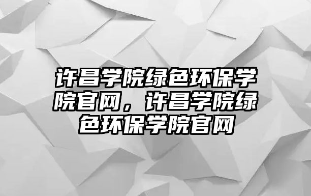 許昌學(xué)院綠色環(huán)保學(xué)院官網(wǎng)，許昌學(xué)院綠色環(huán)保學(xué)院官網(wǎng)