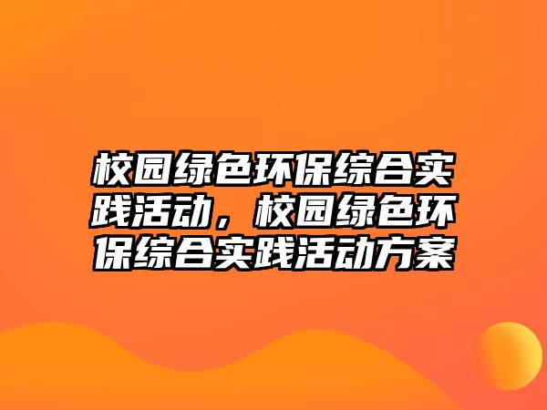 校園綠色環(huán)保綜合實(shí)踐活動(dòng)，校園綠色環(huán)保綜合實(shí)踐活動(dòng)方案