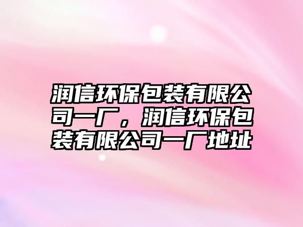 潤信環(huán)保包裝有限公司一廠，潤信環(huán)保包裝有限公司一廠地址
