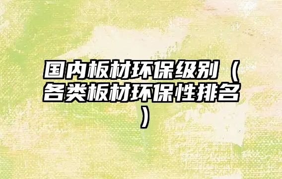 國內(nèi)板材環(huán)保級別（各類板材環(huán)保性排名）