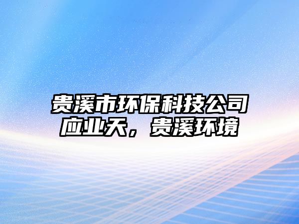 貴溪市環(huán)?？萍脊緫?yīng)業(yè)天，貴溪環(huán)境