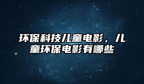 環(huán)?？萍純和娪?，兒童環(huán)保電影有哪些