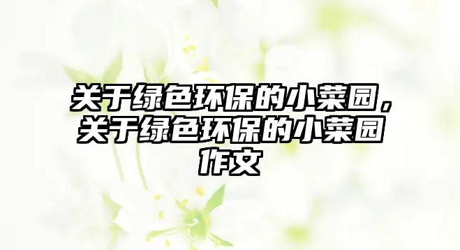 關(guān)于綠色環(huán)保的小菜園，關(guān)于綠色環(huán)保的小菜園作文