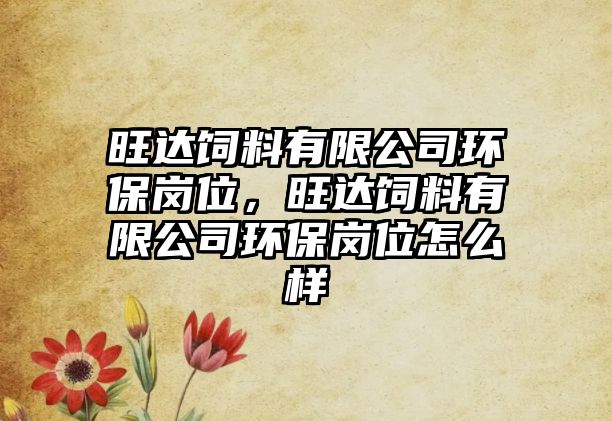 旺達(dá)飼料有限公司環(huán)保崗位，旺達(dá)飼料有限公司環(huán)保崗位怎么樣