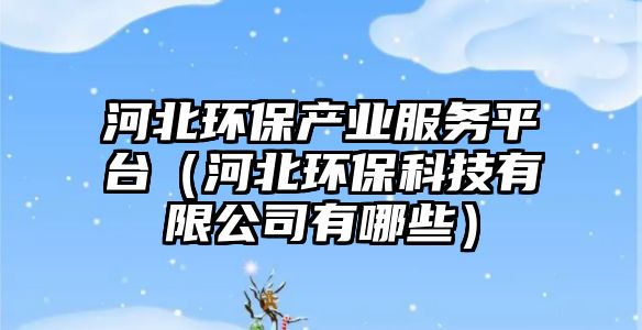 河北環(huán)保產(chǎn)業(yè)服務平臺（河北環(huán)?？萍加邢薰居心男?/> 
									</a>
									<h4 class=