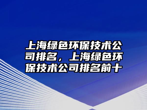 上海綠色環(huán)保技術公司排名，上海綠色環(huán)保技術公司排名前十
