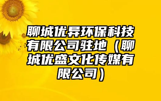 聊城優(yōu)異環(huán)?？萍加邢薰抉v地（聊城優(yōu)盛文化傳媒有限公司）