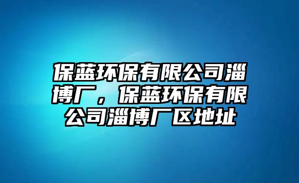 保藍(lán)環(huán)保有限公司淄博廠，保藍(lán)環(huán)保有限公司淄博廠區(qū)地址