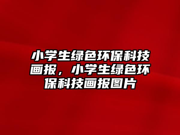 小學(xué)生綠色環(huán)?？萍籍媹?bào)，小學(xué)生綠色環(huán)?？萍籍媹?bào)圖片