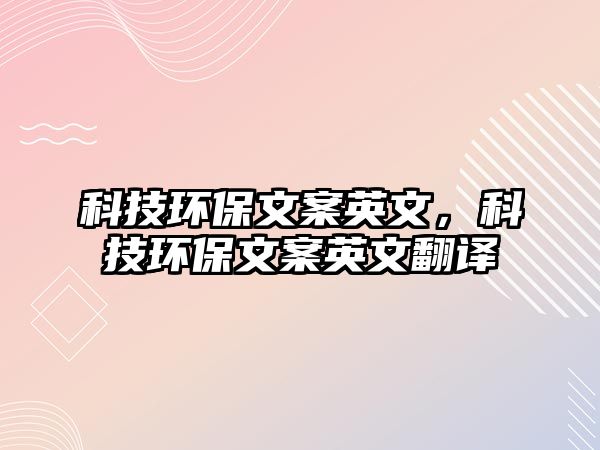 科技環(huán)保文案英文，科技環(huán)保文案英文翻譯