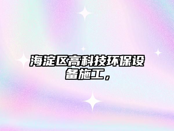 海淀區(qū)高科技環(huán)保設(shè)備施工，