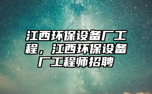 江西環(huán)保設(shè)備廠工程，江西環(huán)保設(shè)備廠工程師招聘