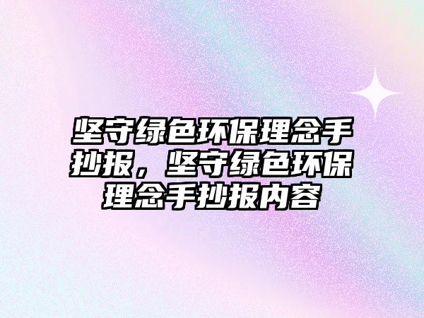 堅(jiān)守綠色環(huán)保理念手抄報(bào)，堅(jiān)守綠色環(huán)保理念手抄報(bào)內(nèi)容