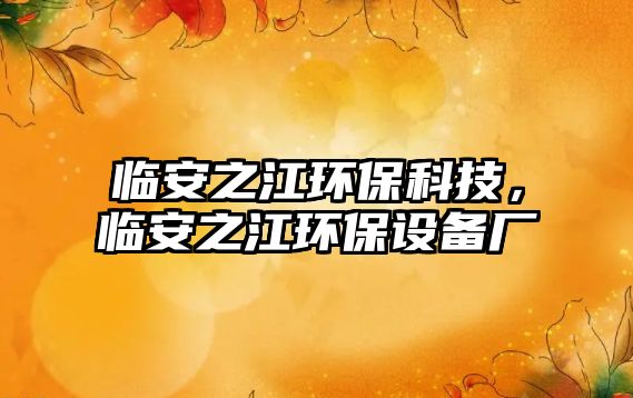 臨安之江環(huán)?？萍?，臨安之江環(huán)保設(shè)備廠