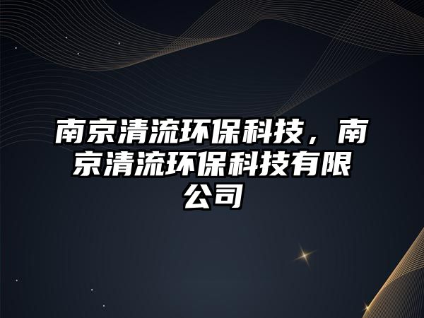 南京清流環(huán)?？萍?，南京清流環(huán)?？萍加邢薰?/> 
									</a>
									<h4 class=