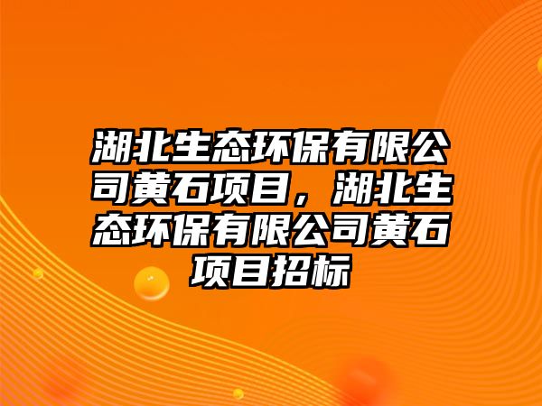 湖北生態(tài)環(huán)保有限公司黃石項(xiàng)目，湖北生態(tài)環(huán)保有限公司黃石項(xiàng)目招標(biāo)