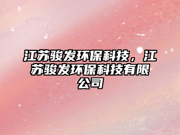 江蘇駿發(fā)環(huán)?？萍?，江蘇駿發(fā)環(huán)保科技有限公司