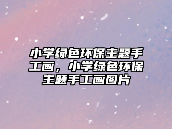 小學(xué)綠色環(huán)保主題手工畫(huà)，小學(xué)綠色環(huán)保主題手工畫(huà)圖片
