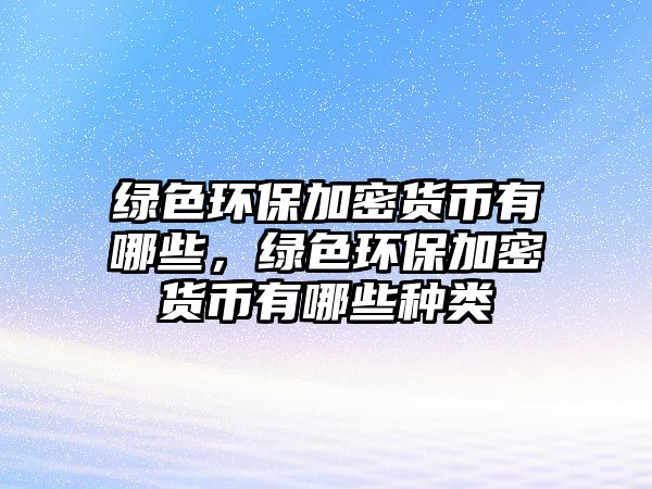 綠色環(huán)保加密貨幣有哪些，綠色環(huán)保加密貨幣有哪些種類