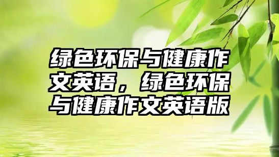 綠色環(huán)保與健康作文英語，綠色環(huán)保與健康作文英語版