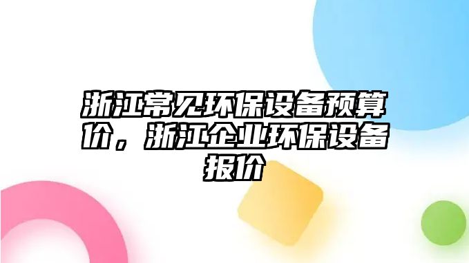 浙江常見環(huán)保設備預算價，浙江企業(yè)環(huán)保設備報價