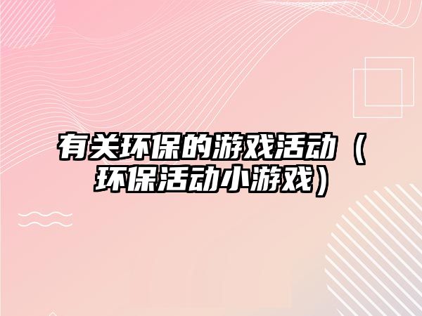 有關(guān)環(huán)保的游戲活動(dòng)（環(huán)?；顒?dòng)小游戲）