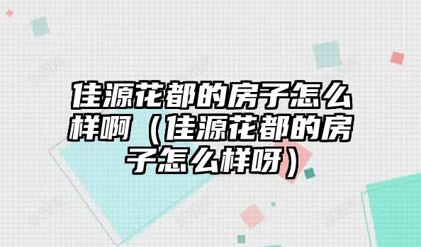 佳源花都的房子怎么樣?。言椿ǘ嫉姆孔釉趺礃友剑? class=