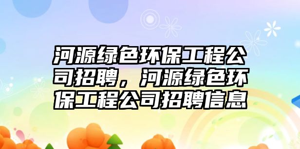 河源綠色環(huán)保工程公司招聘，河源綠色環(huán)保工程公司招聘信息